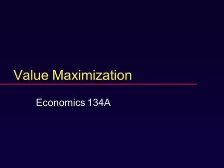 Value Maximization Economics 134A. Prerequisites  PSTAT 5E, Economics 100AB or 104AB, Econ 101 or permission.  Otherwise, see Marshall in office hours.