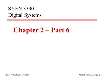 SYEN 3330 Digital Systems Jung H. Kim Chapter 2-6 1 SYEN 3330 Digital Systems Chapter 2 – Part 6.