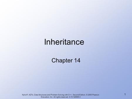 Nyhoff, ADTs, Data Structures and Problem Solving with C++, Second Edition, © 2005 Pearson Education, Inc. All rights reserved. 0-13-140909-3 1 Inheritance.
