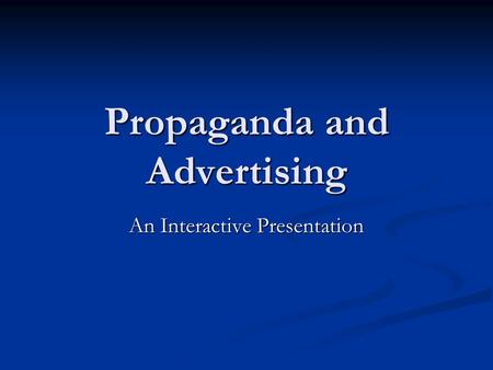 Propaganda and Advertising An Interactive Presentation.