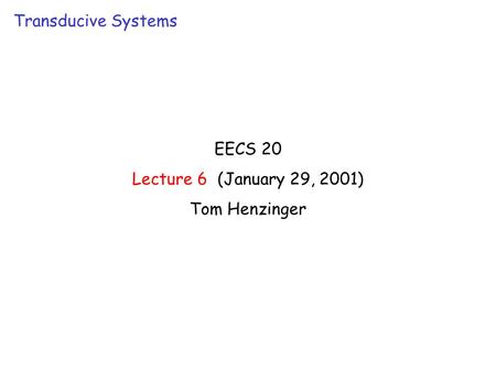 EECS 20 Lecture 6 (January 29, 2001) Tom Henzinger Transducive Systems.