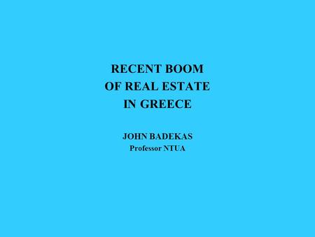 RECENT BOOM OF REAL ESTATE IN GREECE JOHN BADEKAS Professor NTUA.