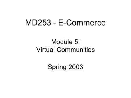 MD253 - E-Commerce Module 5: Virtual Communities Spring 2003.