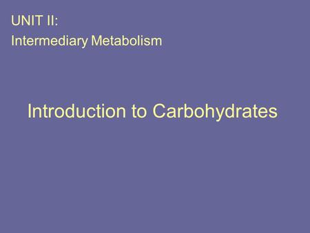 Introduction to Carbohydrates UNIT II: Intermediary Metabolism.