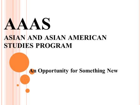 AAAS ASIAN AND ASIAN AMERICAN STUDIES PROGRAM An Opportunity for Something New.