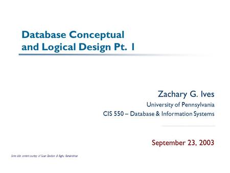 Database Conceptual and Logical Design Pt. 1 Zachary G. Ives University of Pennsylvania CIS 550 – Database & Information Systems September 23, 2003 Some.