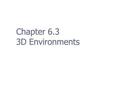 Chapter 6.3 3D Environments. 2 Volume Enhancements Flat screen requires exaggerating 3D aspects Enhance perceived volume in 3D with Tunnels, tubes, spires,