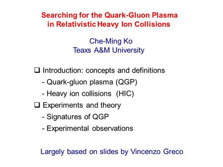 Che-Ming Ko Teaxs A&M University  Introduction: concepts and definitions - Quark-gluon plasma (QGP) - Heavy ion collisions (HIC)  Experiments and theory.