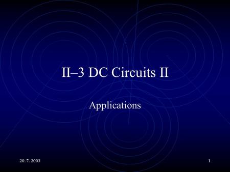 20. 7. 20031 II–3 DC Circuits II Applications. 20. 7. 20032 Main Topics Example of Loop Currents Method Real Power Sources. Building DC Voltmeters and.