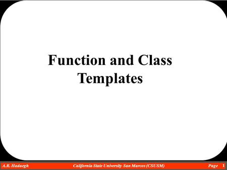 Dr. Ahmad R. Hadaegh A.R. Hadaegh California State University San Marcos (CSUSM) Page 1 Function and Class Templates.