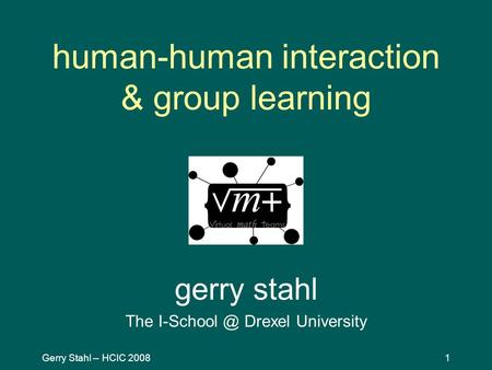 Gerry Stahl -- HCIC 20081 human-human interaction & group learning gerry stahl The Drexel University.