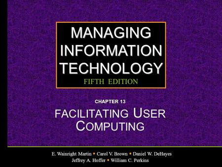 E. Wainright Martin Carol V. Brown Daniel W. DeHayes Jeffrey A. Hoffer William C. Perkins MANAGINGINFORMATIONTECHNOLOGY FIFTH EDITION CHAPTER 13 FACILITATING.