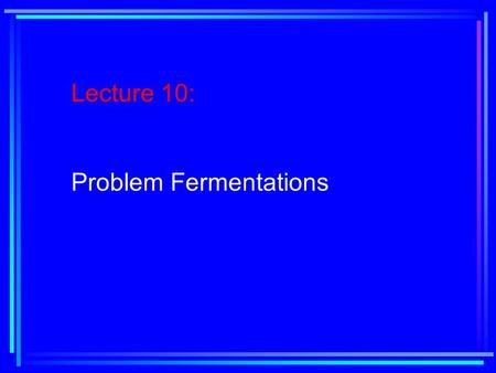 Lecture 10: Problem Fermentations. Reading Assignment: Text, Chapter 4, pages 168- 181.