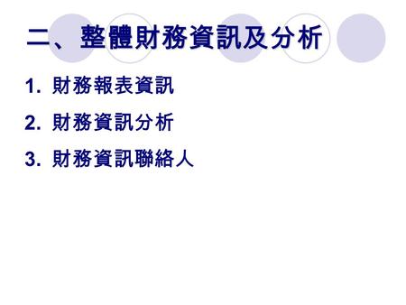 二、整體財務資訊及分析  財務報表資訊  財務資訊分析  財務資訊聯絡人. 財務規模 項目 93 年度 94 年度 95 年度 96 年度 收 入 6.137.187.808.59 支 出 5.607.438.188.96 本期餘絀 0.53-0.25-0.38-0.37 備註： 1.