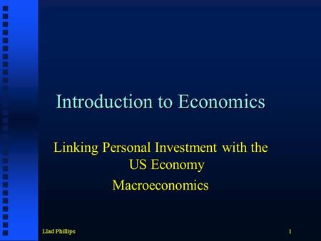 Llad Phillips1 Introduction to Economics Linking Personal Investment with the US Economy Macroeconomics.