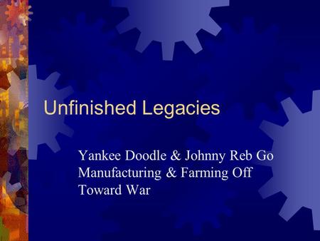 Unfinished Legacies Yankee Doodle & Johnny Reb Go Manufacturing & Farming Off Toward War.