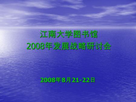 江南大学图书馆 江南大学图书馆 2008 年发展战略研讨会 2008 年发展战略研讨会 2008 年 8 月 21-22 日.