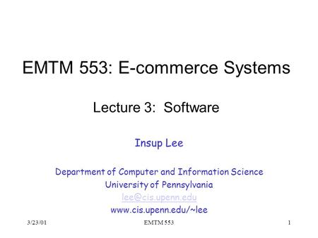 3/23/01EMTM 5531 EMTM 553: E-commerce Systems Lecture 3: Software Insup Lee Department of Computer and Information Science University of Pennsylvania