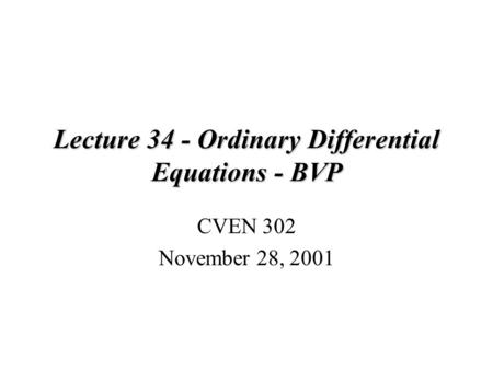 Lecture 34 - Ordinary Differential Equations - BVP CVEN 302 November 28, 2001.