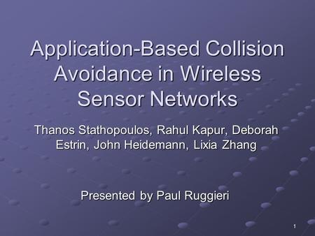 1 Application-Based Collision Avoidance in Wireless Sensor Networks Thanos Stathopoulos, Rahul Kapur, Deborah Estrin, John Heidemann, Lixia Zhang Presented.