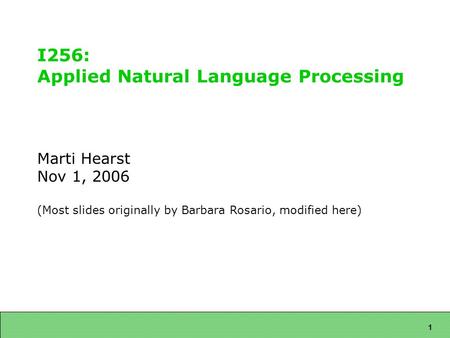 1 I256: Applied Natural Language Processing Marti Hearst Nov 1, 2006 (Most slides originally by Barbara Rosario, modified here)