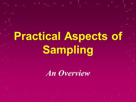 Practical Aspects of Sampling An Overview. Why Sample?