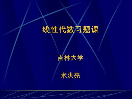 线性代数习题课 吉林大学 术洪亮 第一讲 行 列 式 前面我们已经学习了关 于行列式的概念和一些基本 理论，其主要内容可概括为：