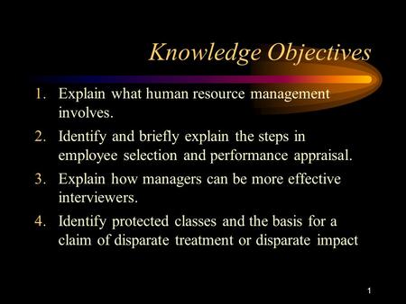 1 Knowledge Objectives 1.Explain what human resource management involves. 2.Identify and briefly explain the steps in employee selection and performance.