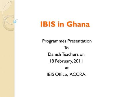 IBIS in Ghana Programmes Presentation To Danish Teachers on 18 February, 2011 at IBIS Office, ACCRA.