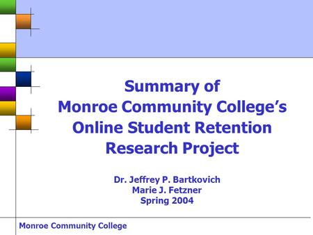 Monroe Community College Summary of Monroe Community College’s Online Student Retention Research Project Dr. Jeffrey P. Bartkovich Marie J. Fetzner Spring.