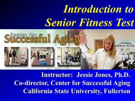 Introduction to Senior Fitness Test Instructor: Jessie Jones, Ph.D.