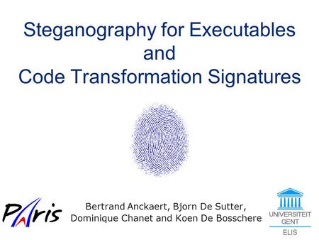 Steganography for Executables and Code Transformation Signatures Bertrand Anckaert, Bjorn De Sutter, Dominique Chanet and Koen De Bosschere.