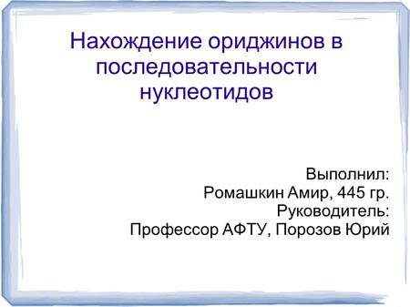 Нахождение ориджинов в последовательности нуклеотидов Выполнил: Ромашкин Амир, 445 гр. Руководитель: Профессор АФТУ, Порозов Юрий.