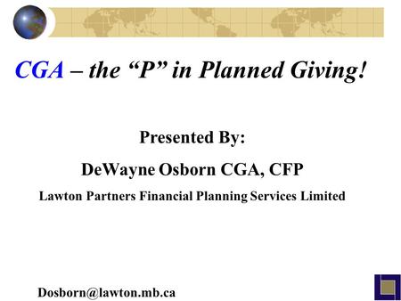 Presented By: DeWayne Osborn CGA, CFP Lawton Partners Financial Planning Services Limited CGA – the “P” in Planned Giving!