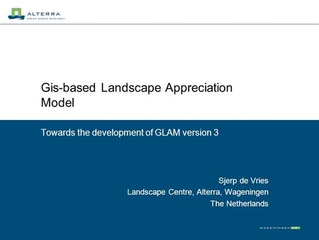 Gis-based Landscape Appreciation Model Towards the development of GLAM version 3 Sjerp de Vries Landscape Centre, Alterra, Wageningen The Netherlands.