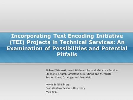 Incorporating Text Encoding Initiative (TEI) Projects in Technical Services: An Examination of Possibilities and Potential Pitfalls Richard Wisneski, Head,