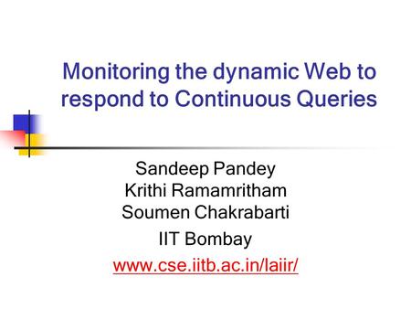 Monitoring the dynamic Web to respond to Continuous Queries Sandeep Pandey Krithi Ramamritham Soumen Chakrabarti IIT Bombay www.cse.iitb.ac.in/laiir/