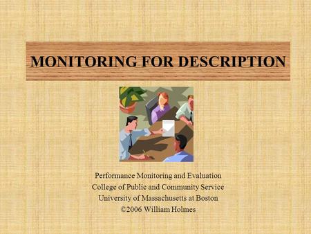 MONITORING FOR DESCRIPTION Performance Monitoring and Evaluation College of Public and Community Service University of Massachusetts at Boston ©2006 William.