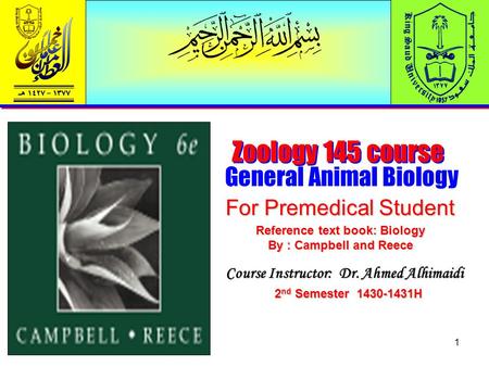 1 Zoology 145 course General Animal Biology For Premedical Student Course Instructor: Dr. Ahmed Alhimaidi 2 nd Semester 1430-1431H Reference text book: