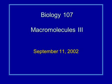 Biology 107 Macromolecules III September 11, 2002.