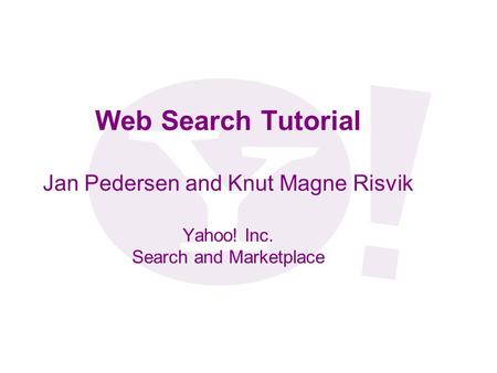 Web Search Tutorial Jan Pedersen and Knut Magne Risvik Yahoo! Inc. Search and Marketplace.