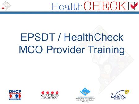 EPSDT / HealthCheck MCO Provider Training. Complete the extended training and resources available at www.dchealthcheck.net www.dchealthcheck.net Your.