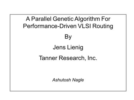 A Parallel Genetic Algorithm For Performance-Driven VLSI Routing By Jens Lienig Tanner Research, Inc. Ashutosh Nagle.