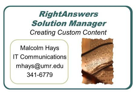 RightAnswers Solution Manager Creating Custom Content Malcolm Hays IT Communications 341-6779.