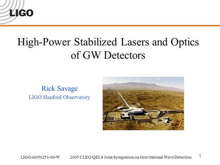 LIGO-G050251-00-W 2005 CLEO/QELS Joint Symposium on Gravitational Wave Detection 1 High-Power Stabilized Lasers and Optics of GW Detectors Rick Savage.