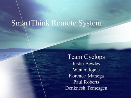 SmartThink Remote System Team Cyclops Justin Bewley Winter Jojola Florence Manega Paul Roberts Denknesh Temesgen.