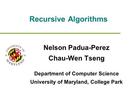 Recursive Algorithms Nelson Padua-Perez Chau-Wen Tseng Department of Computer Science University of Maryland, College Park.