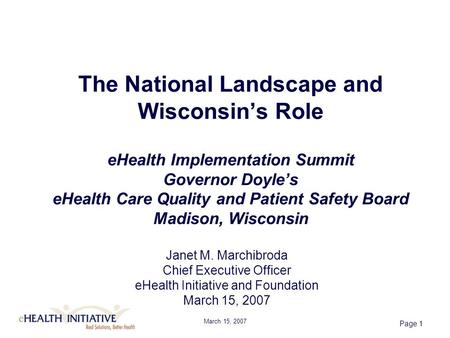 March 15, 2007 Page 1 The National Landscape and Wisconsin’s Role eHealth Implementation Summit Governor Doyle’s eHealth Care Quality and Patient Safety.