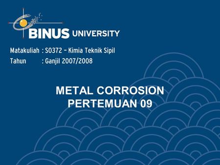 METAL CORROSION PERTEMUAN 09 Matakuliah: S0372 – Kimia Teknik Sipil Tahun: Ganjil 2007/2008.