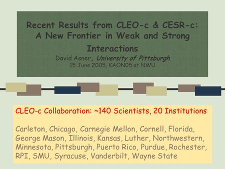 1 Recent Results from CLEO-c & CESR-c: A New Frontier in Weak and Strong Interactions David Asner, University of Pittsburgh 15 June 2005, KAON05 at NWU.